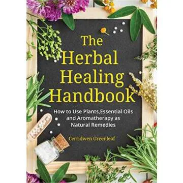 The Herbal Healing Handbook: How to Use Plants, Essential Oils and Aromatherapy as Natural Remedies ...