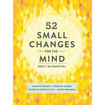 52 Small Changes for the Mind: Improve Memory * Minimize Stress * Increase Productivity * Boost Happ...