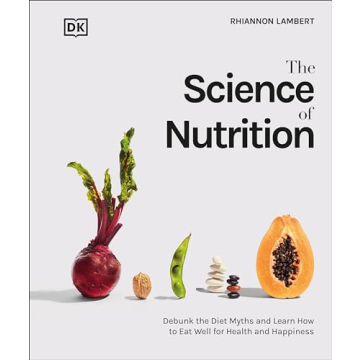 The Science of Nutrition: Debunk the Diet Myths and Learn How to Eat Responsibly for Health and Happ...