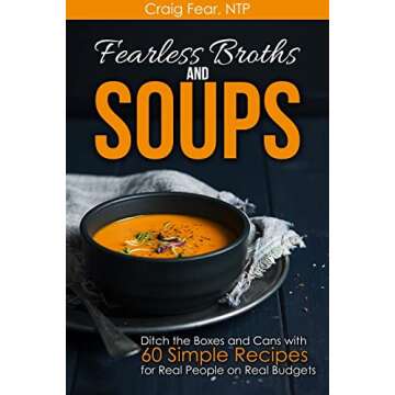 Fearless Broths and Soups: Ditch the Boxes and Cans with 60 Simple Recipes for Real People on Real Budgets