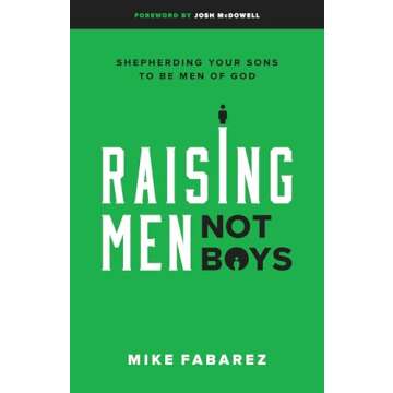 Raising Men, Not Boys: Shepherding Your Sons to be Men of God - A Comprehensive Guide for Fathers