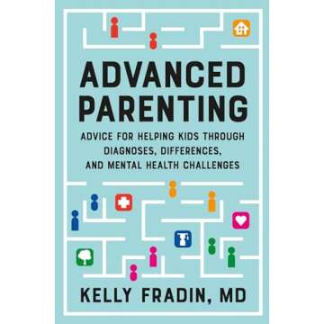 Advanced Parenting: Advice for Helping Kids Through Diagnoses, Differences, and Mental Health Challe...