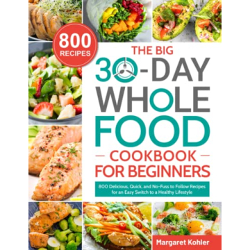 The BIG 30-Day Whole Food Cookbook for Beginners: 800 Delicious, Quick, and No-Fuss to Follow Recipe...