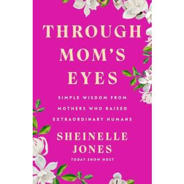 Through Mom's Eyes: Simple Wisdom From Mothers Who Raised Extraordinary Humans