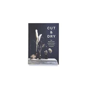 Cut & Dry: The Modern Guide to Dried Flowers from Growing to Styling