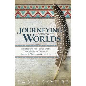 Journeying Between the Worlds: Walking with the Sacred Spirits Through Native American Shamanic Teac...