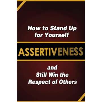 Assertiveness: How to Stand Up for Yourself and Still Win the Respect of Others