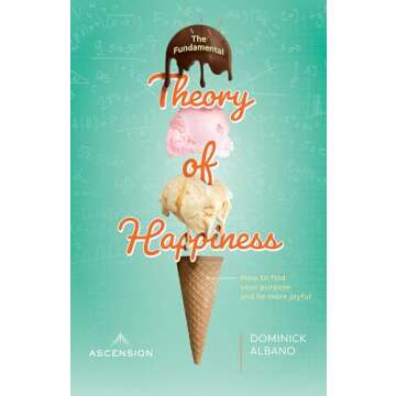 The Fundamental Theory of Happiness: How to Find Your Purpose and Be More Joyful