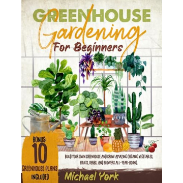 Greenhouse Gardening for Beginners: Build Your Own Greenhouse and Grow Amazing Organic Vegetables, F...