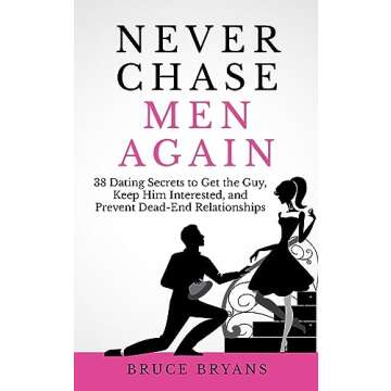 Never Chase Men Again: 38 Dating Secrets To Get The Guy, Keep Him Interested, And Prevent Dead-End R...