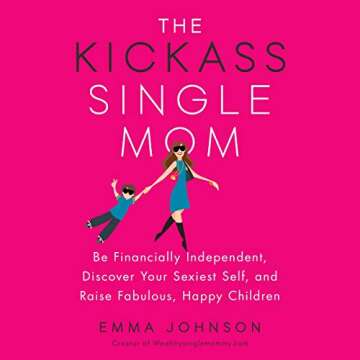 The Kickass Single Mom: Be Financially Independent, Discover Your Sexiest Self, and Raise Fabulous, ...