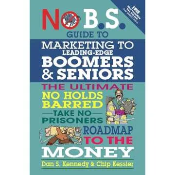 No B.S. Guide to Marketing to Leading Edge Boomers & Seniors: The Ultimate No Holds Barred Take No P...