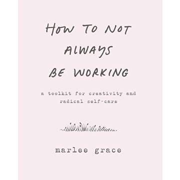 How to Not Always Be Working: A Toolkit for Creativity and Radical Self-Care