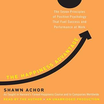 The Happiness Advantage: The Seven Principles of Positive Psychology That Fuel Success and Performan...