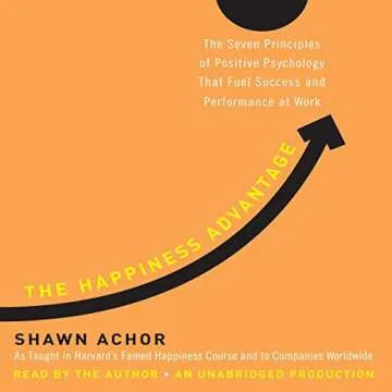 The Happiness Advantage: The Seven Principles of Positive Psychology That Fuel Success and Performan...