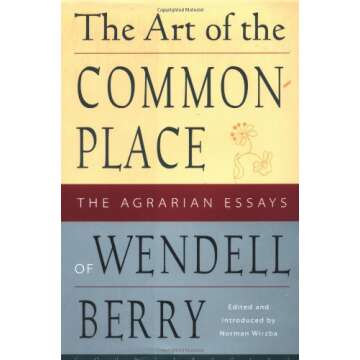 The Art of the Commonplace: The Agrarian Essays of Wendell Berry - A Collection of Insightful Reflec...