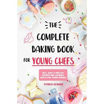 The Complete Baking Book for Young Chefs: 150+ Easy & Healthy Recipes and Culinary Skills for Young ...