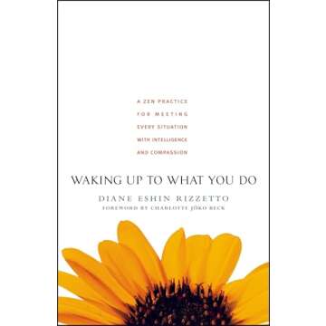 Waking Up to What You Do: A Zen Practice for Meeting Every Situation with Intelligence and Compassio...
