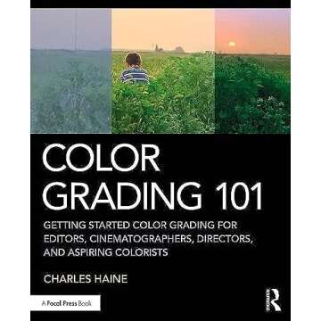 Color Grading 101: Getting Started Color Grading for Editors, Cinematographers, Directors, and Aspir...