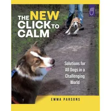 The New Click to Calm: Solutions for All Dogs in a Challenging World