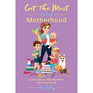 Get the Most out of Motherhood: A Hot Mess to Mindful Mom Parenting Guide