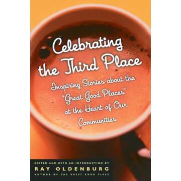 Celebrating the Third Place: Inspiring Stories About the "Great Good Places" at the Heart of Our Communities