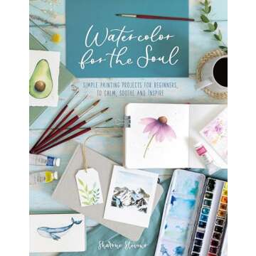 Watercolor for the Soul: Simple Painting Projects for Beginners, to Calm, Soothe and Inspire