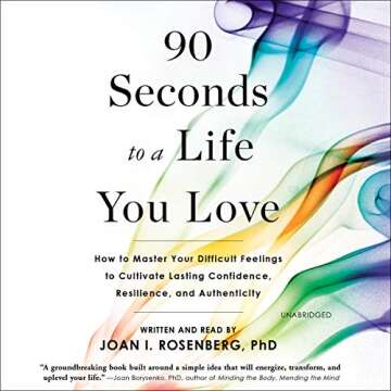 90 Seconds to a Life You Love: How to Master Your Difficult Feelings to Cultivate Lasting Confidence...