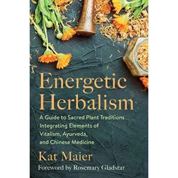 Energetic Herbalism: A Guide to Sacred Plant Traditions Integrating Elements of Vitalism, Ayurveda, ...