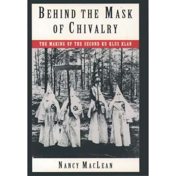 Behind the Mask of Chivalry: The Making of the Second Ku Klux Klan - A Comprehensive Insight