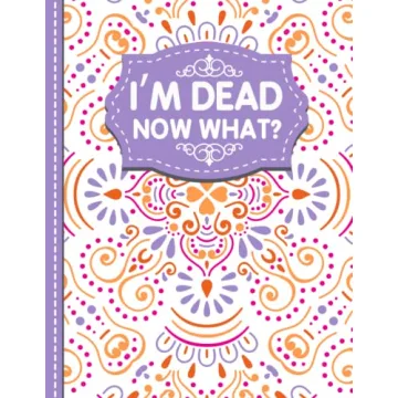 I'm Dead Now What?: Your Ultimate Guide for Personal Affairs & Final Wishes