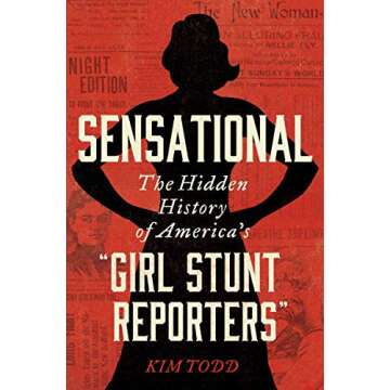 Sensational: The Hidden History of America's “Girl Stunt Reporters” Unveiled