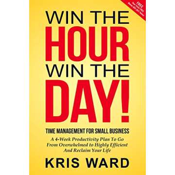 Win The Hour Win The Day - Time Management For Small Business: A 4-Week Productivity Plan to Go from...