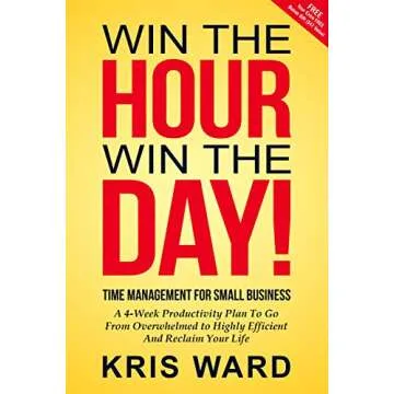 Win The Hour Win The Day - Time Management For Small Business: A 4-Week Productivity Plan to Go from...