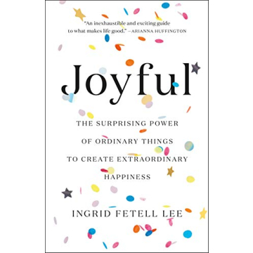 Joyful: The Surprising Power of Ordinary Things to Create Extraordinary Happiness
