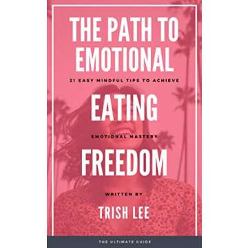 The Path To Emotional Eating Freedom: 21 Easy Mindful Tips To Achieve Emotional Mastery