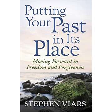 Putting Your Past in Its Place: Moving Forward in Freedom and Forgiveness