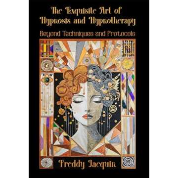 The Exquisite Art of Hypnosis and Hypnotherapy: Beyond Techniques and Protocols