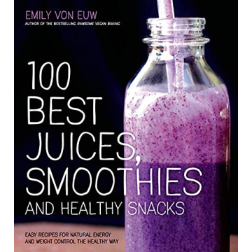 100 Best Juices, Smoothies and Healthy Snacks: Easy Recipes For Natural Energy & Weight Control the ...