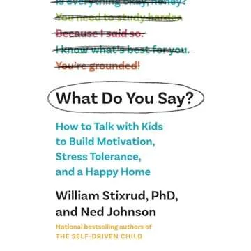 What Do You Say?: How to Talk with Kids to Build Motivation, Stress Tolerance, and a Happy Home