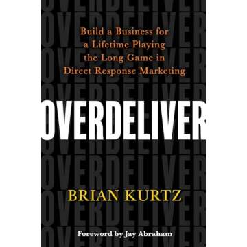 Overdeliver: Build a Business for a Lifetime Playing the Long Game in Direct Response Marketing