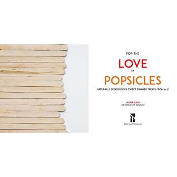 For the Love of Popsicles: Naturally Delicious Icy Sweet Summer Treats from A–Z