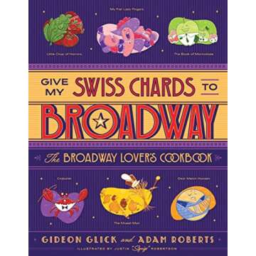 Give My Swiss Chards to Broadway: The Broadway Lover's Cookbook - A Taste of Theatre
