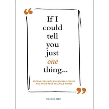 If I Could Tell You Just One Thing . . .: Encounters with Remarkable People and Their Most Valuable ...