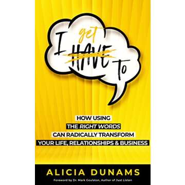 I Get To: How Using The Right Words Can Radically Transform Your Life, Relationships and Business