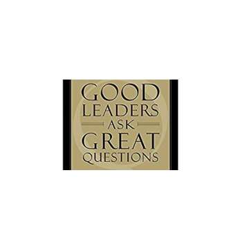 Good Leaders Ask Great Questions: Your Foundation for Successful Leadership