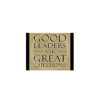 Good Leaders Ask Great Questions: Your Foundation for Successful Leadership