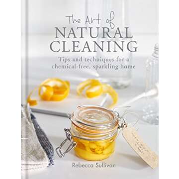 The Art of Natural Cleaning: Tips and techniques for a chemical-free, sparkling home (Art of series)