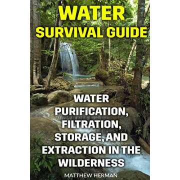 Water Survival Guide: Water Purification, Filtration, Storage, and Extraction in the Wilderness