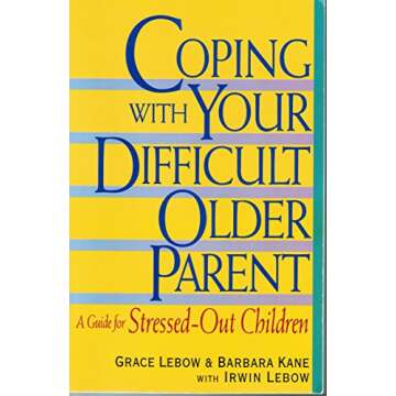 Coping With Your Difficult Older Parent : A Guide for Stressed-Out Children